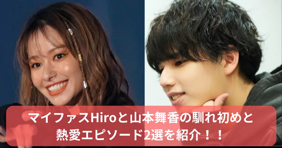 マイファスHiroと山本舞香 の馴れ初め