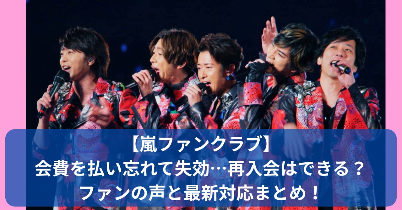 嵐ファンクラブを払い忘れて失効してしまった人が続出中