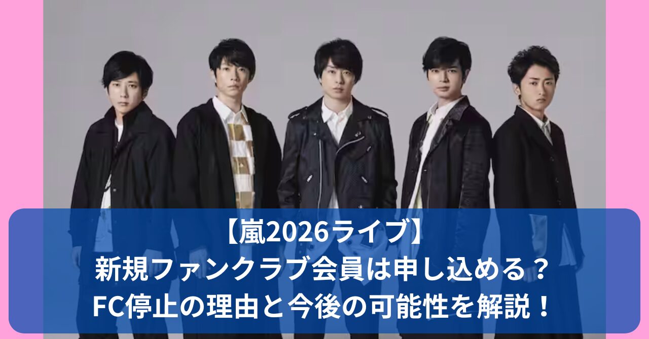 嵐の2026年コンサートで新規ファンクラブ会員はチケット申し込み不可？