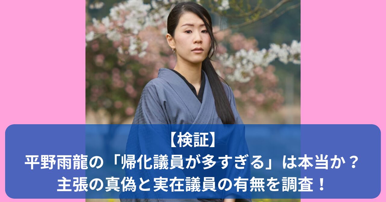 TikTokで話題の平野雨龍による「帰化議員が多すぎる」発言は本当か？SNSで拡散された主張の真偽と実在議員について事実ベースで検証
