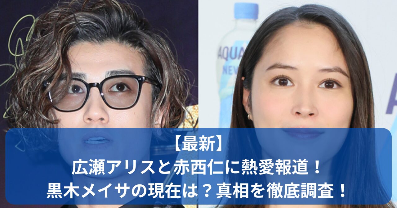 広瀬アリスと赤西仁の熱愛疑惑が話題に