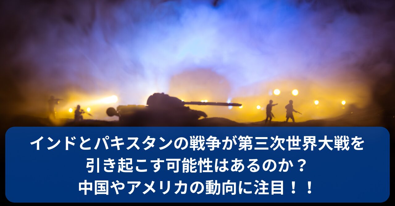 インドとパキスタンの軍事衝突が第三次世界大戦に発展する可能性を徹底解説