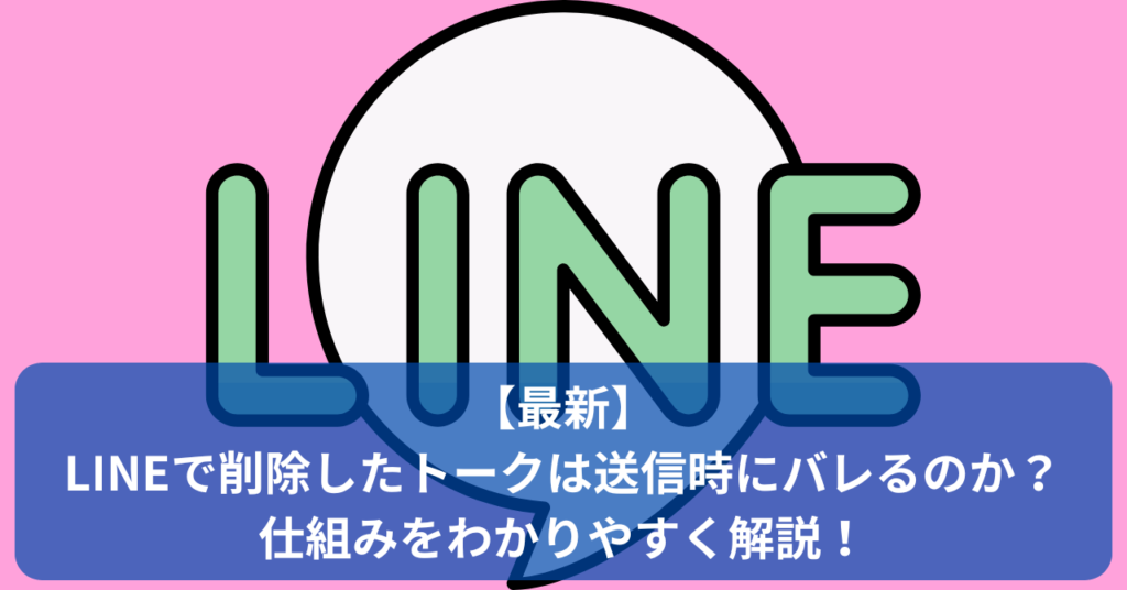 LINEで削除したトークは送信で見られる？送信取消の表示や復元リスクも含め、見られる可能性と対策をわかりやすく解説！