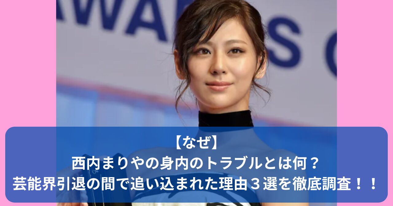 西内まりやの引退理由に浮上した「身内のトラブル」の真相とは？