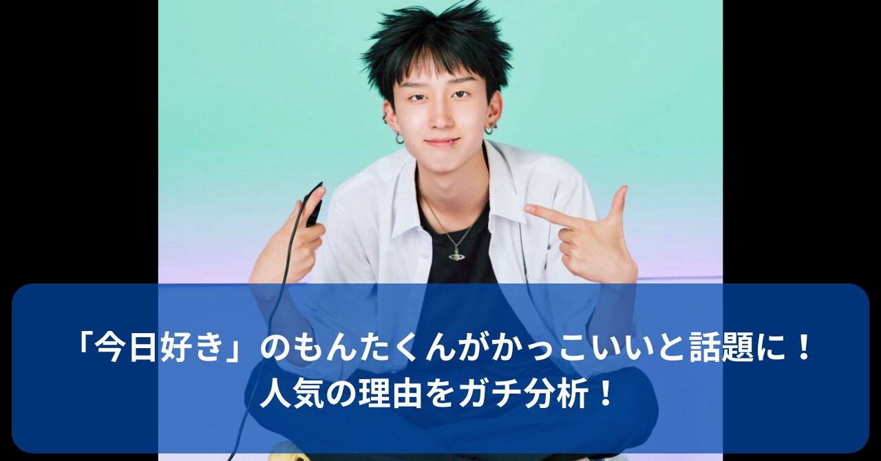 今日好きで話題のもんたくんが「かっこいい」と人気の理由を徹底解説！